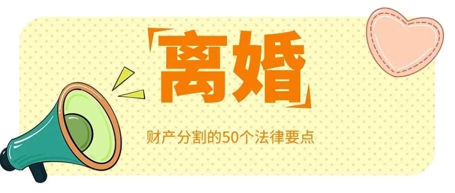 离婚财产分割的50个法律要点（含《民法典》新规，建议收藏）