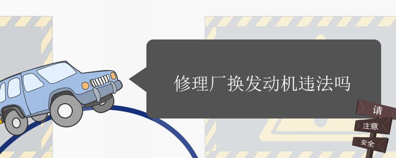 私自去修理厂换发动机违法吗