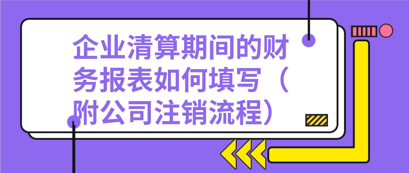 企业清算期间的财务报表怎么做？（附公司注销流程），注销需慎重