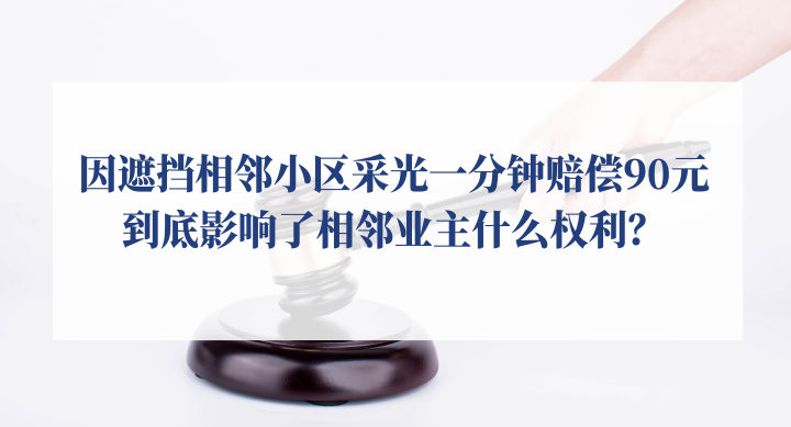 从遮挡相邻小区采光一分钟赔偿90元，说说民法典关于采光权的规定